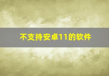 不支持安卓11的软件