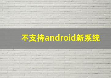 不支持android新系统