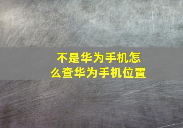 不是华为手机怎么查华为手机位置