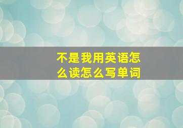 不是我用英语怎么读怎么写单词