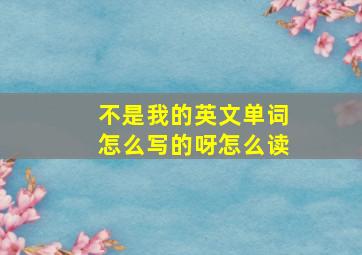 不是我的英文单词怎么写的呀怎么读