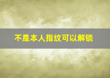 不是本人指纹可以解锁