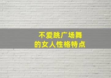 不爱跳广场舞的女人性格特点