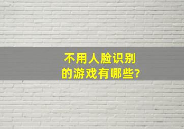 不用人脸识别的游戏有哪些?