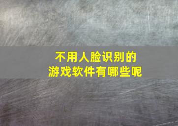 不用人脸识别的游戏软件有哪些呢