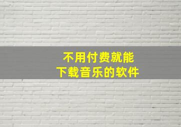 不用付费就能下载音乐的软件