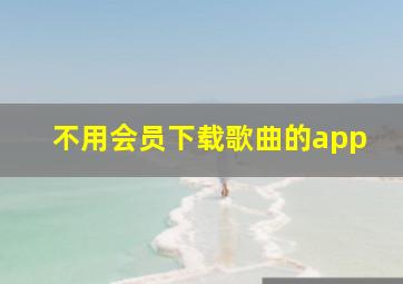 不用会员下载歌曲的app