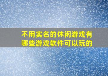 不用实名的休闲游戏有哪些游戏软件可以玩的