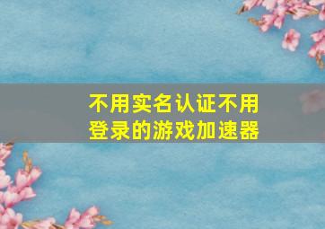 不用实名认证不用登录的游戏加速器