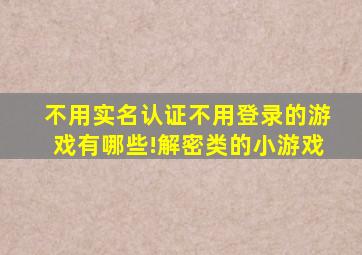 不用实名认证不用登录的游戏有哪些!解密类的小游戏