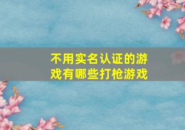 不用实名认证的游戏有哪些打枪游戏