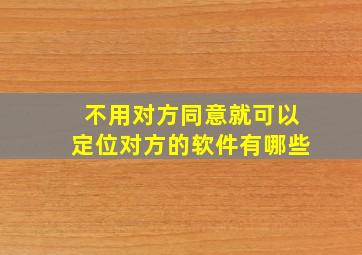 不用对方同意就可以定位对方的软件有哪些