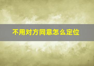 不用对方同意怎么定位