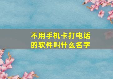 不用手机卡打电话的软件叫什么名字