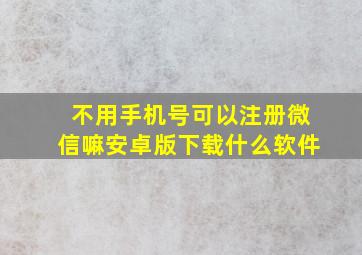 不用手机号可以注册微信嘛安卓版下载什么软件