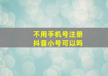 不用手机号注册抖音小号可以吗