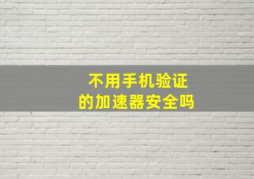 不用手机验证的加速器安全吗