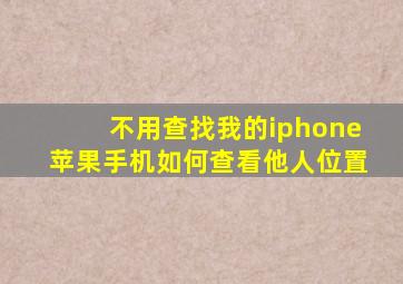 不用查找我的iphone苹果手机如何查看他人位置