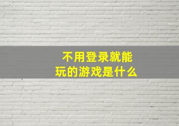 不用登录就能玩的游戏是什么