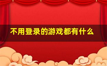 不用登录的游戏都有什么