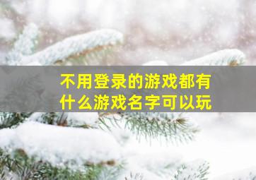 不用登录的游戏都有什么游戏名字可以玩