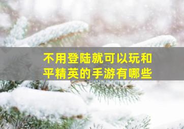 不用登陆就可以玩和平精英的手游有哪些