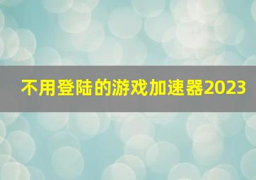 不用登陆的游戏加速器2023