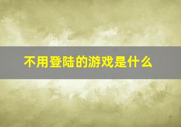 不用登陆的游戏是什么