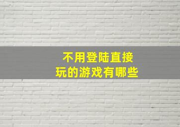 不用登陆直接玩的游戏有哪些