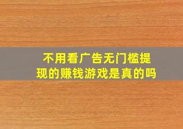 不用看广告无门槛提现的赚钱游戏是真的吗