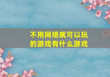 不用网络就可以玩的游戏有什么游戏