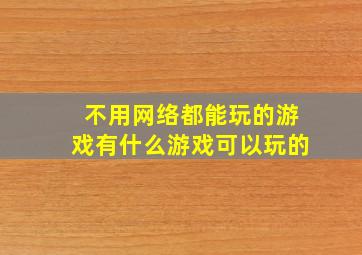 不用网络都能玩的游戏有什么游戏可以玩的