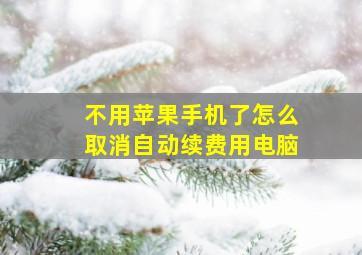 不用苹果手机了怎么取消自动续费用电脑