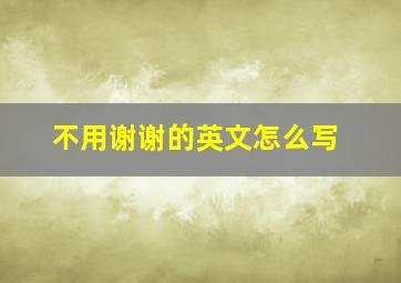 不用谢谢的英文怎么写