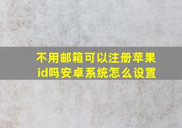 不用邮箱可以注册苹果id吗安卓系统怎么设置