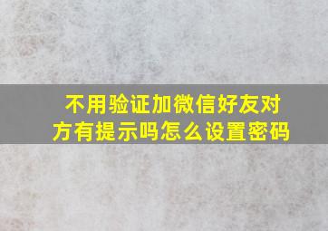 不用验证加微信好友对方有提示吗怎么设置密码