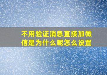 不用验证消息直接加微信是为什么呢怎么设置