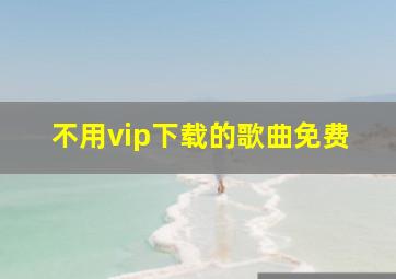 不用vip下载的歌曲免费