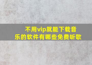 不用vip就能下载音乐的软件有哪些免费听歌