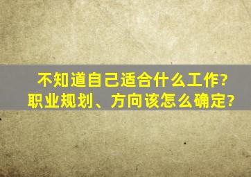 不知道自己适合什么工作?职业规划、方向该怎么确定?