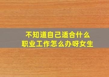 不知道自己适合什么职业工作怎么办呀女生