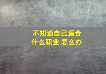 不知道自己适合什么职业 怎么办