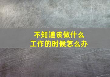 不知道该做什么工作的时候怎么办