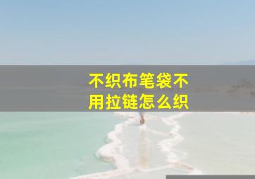 不织布笔袋不用拉链怎么织