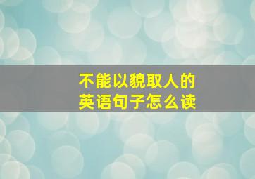 不能以貌取人的英语句子怎么读