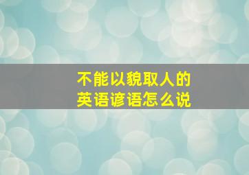 不能以貌取人的英语谚语怎么说