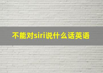 不能对siri说什么话英语