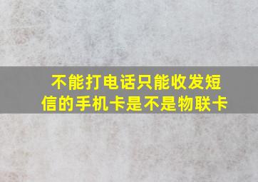 不能打电话只能收发短信的手机卡是不是物联卡