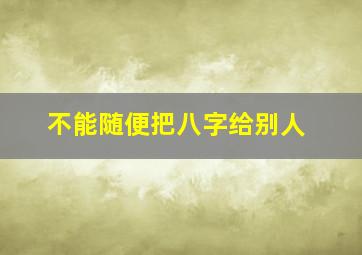 不能随便把八字给别人