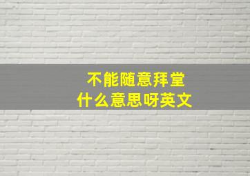 不能随意拜堂什么意思呀英文